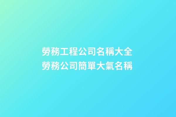 勞務工程公司名稱大全 勞務公司簡單大氣名稱-第1張-公司起名-玄機派